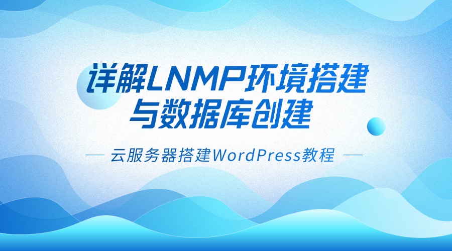 云服務(wù)器搭建WordPress教程 | 詳解LNMP環(huán)境搭建與數(shù)據(jù)庫(kù)創(chuàng)建